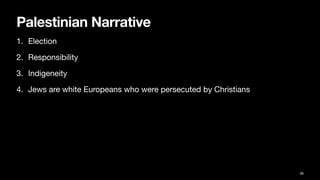 Palestinian Narrative
1. Election
2. Responsibility
3. Indigeneity
4. Jews are white Europeans who were persecuted by Christians
38
 