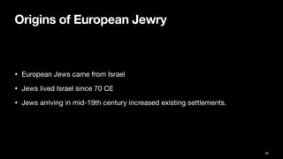 Origins of European Jewry
• European Jews came from Israel
• Jews lived Israel since 70 CE
• Jews arriving in mid-19th century increased existing settlements.
58
 