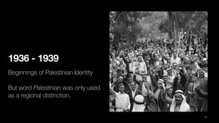 1936 - 1939
Beginnings of Palestinian Identity
But word Palestinian was only used
as a regional distinction.
71
 