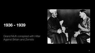 1936 - 1939
Grand Mufti conspired with Hitler
Against Britain and Zionists
72
 
