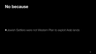 No because
•Jewish Settlers were not Western Plan to exploit Arab lands
90
 