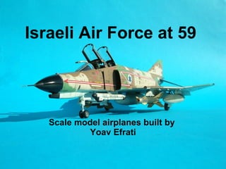 Israeli Air Force at 59   Scale model airplanes built by  Yoav Efrati 