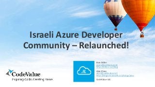 Israeli Azure Developer
Community – Relaunched!
Eran Stiller
erans@codevalue.net
http://stiller.co.il/blog
Alon Fliess
alonf@codevalue.net
http://blogs.microsoft.co.il/blogs/alon
CodeValue Ltd.
 