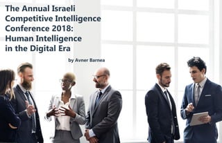 63www.scip.orgVolume 23 • Number 1 • Winter 2019Competitive Intelligence62
The Annual Israeli
Competitive Intelligence
Conference 2018:
Human Intelligence
in the Digital Era
by Avner Barnea
 