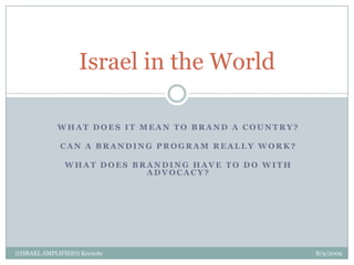 Israel in the World what does it mean to brand a country? Can a branding program really work? What does branding have to do with advocacy? ((ISRAEL AMPLIFIED)) Keynote                                                                                                                                                       8/9/2009 