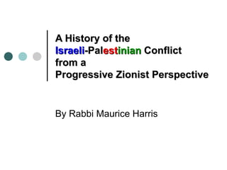 A History of the
Israeli-Palestinian Conflict
from a
Progressive Zionist Perspective


By Rabbi Maurice Harris
 