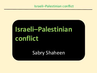 Israeli–Palestinian conflict
Israeli–Palestinian
conflict
Sabry Shaheen
 