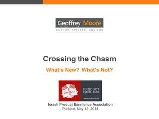Crossing the Chasm
What’s New? What’s Not?
Israeli Product Excellence Association
Podcast, May 12, 2014
 