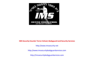 IMS Security IMS Security Counter Terror School, Bodyguard and Security Services http://www.imssecurity.net http://www.imssecuritybodyguardservices.com http://imssecuritybodyguardservices.com 