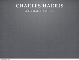 CHARLES HARRIS
                          2009 ISRAELITY AT UCI




Sunday, March 1, 2009
 