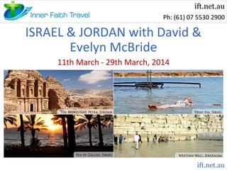 ift.net.au
Ph: (61) 07 5530 2900

ISRAEL & JORDAN with David &
Evelyn McBride
11th March - 29th March, 2014

ift.net.au

 