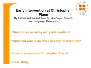 [object Object],[object Object],[object Object],[object Object],Early Intervention at Christopher Place By Antonia Aldous and  Ranel Schafer-Dreyer , Speech and Language Therapists 