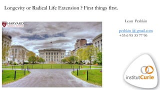Longevity or Radical Life Extension ? First things first.
Leon Peshkin
peshkin @ gmail.com
+33 6 95 33 77 96
 