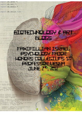 Biotechnology & Art
       Blogs

 Maximillian Israel
  Psychology Major
Honors Collegiums 177
   Professor Vesna
           nd
     June 2 , 2012
 