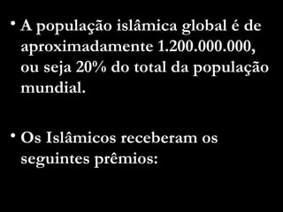 A população islâmica global é de aproximadamente 1.200.000.000, ou seja 20% do total da população mundial.  Os Islâmicos receberam os seguintes prêmios:   