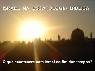 ISRAEL  NA  ESCATOLOGIA  BÍBLICA O que acontecerá com Israel no fim dos tempos? 