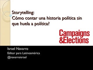 Storytelling:
Cómo contar una historia política sin
que huela a política?

Israel Navarro
Editor para Latinoamérica
@navarroisrael

 