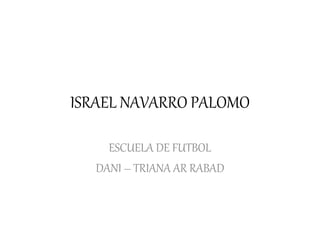 ISRAEL NAVARRO PALOMO 
ESCUELA DE FUTBOL 
DANI – TRIANA AR RABAD 
 