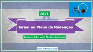 Israel no Plano da Redenção
www.ebdemfoco.com
Professor: Erberson R. Pinheiro dos Santos
Lição 8
 