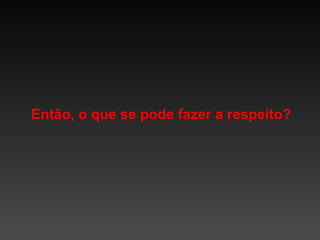 Então, o que se pode fazer a respeito?

 