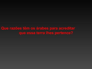Que razões têm os árabes para acreditar
que essa terra lhes pertence?

 