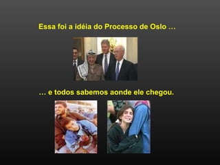 Essa foi a idéia do Processo de Oslo …
… e todos sabemos aonde ele chegou.
 