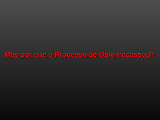 Mas por que o Processo de Oslo fracassou?Mas por que o Processo de Oslo fracassou?
 