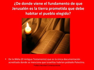 ¿De donde viene el fundamento de que Jerusalén es la tierra prometida que debe habitar el pueblo elegido? De la Biblia (El Antiguo Testamento) que es la única documentación acreditada donde se menciona que israelitas habrían poblado Palestina. 