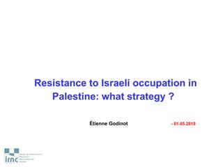 Resistance to Israeli occupation in
Palestine: what strategy ?
Étienne Godinot - 01.05.2018
 