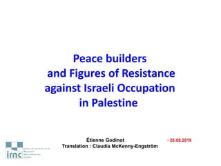 Peace builders
and Figures of Resistance
against Israeli Occupation
in Palestine
Étienne Godinot - 26.08.2019
Translation : Claudia McKenny-Engström
 