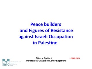 Peace builders
and Figures of Resistance
against Israeli Occupation
in Palestine
Étienne Godinot - 26.08.2019
Translation ...