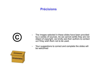 Précisions
- The images selected in these slides have been provided
by a variety of sources. As we cannot certify they are...