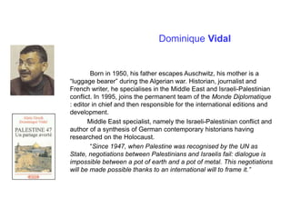 Dominique Vidal
Born in 1950, his father escapes Auschwitz, his mother is a
“luggage bearer” during the Algerian war. Hist...