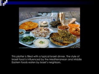 This platter is filled with a typical Israeli dinner. The style of Israeli food is influenced by the Mediterranean and Middle Eastern foods eaten by Israel’s neighbors.  