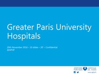 Greater Paris University
Hospitals
20th November 2016 – 10 slides – 20’ – Confidential
@APHP
 