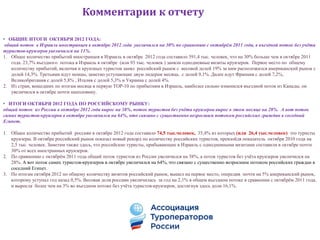 Комментарии к отчету

• ОБЩИЕ ИТОГИ ОКТЯБРЯ 2012 ГОДА:
 общий поток в Израиль иностранцев в октябре 2012 года увеличился на 30% по сравнению с октябрѐм 2011 года, в въездной поток без учѐта
туристов-круизеров увеличился на 11%.
1. Общее количество прибытий иностранцев в Израиль в октябре 2012 года составило 391,4 тыс. человек, что на 30% больше чем в октябре 2011
   года. 23,7% въездного потока в Израиль в октябре (или 93 тыс. человек ) заняли однодневные визиты круизеров. Первое место по общему
   количеству прибытий, включая и круизных туристов занял российский рынок с весовой долей 19% за ним расположился американский рынок с
   долей 14,3%. Третьими идут немцы, заметно уступающие двум лидерам месяца, с долей 9,1%. Далее идут Франция с долей 7,2%,
   Великобритания с долей 5,8% , Италия с долей 5,3% и Украина с долей 4%.
2. Из стран, вошедших по итогам месяца в первую ТОР-10 по прибытиям в Израиль, наиболее сильно изменился въездной поток из Канады, он
   увеличился в октябре почти наполовину.

• ИТОГИ ОКТЯБРЯ 2012 ГОДА ПО РОССИЙСКОМУ РЫНКУ:
общий поток из России в октябре 2012 года вырос на 38%, поток туристов без учѐта круизеров вырос в этом месяце на 28%. А вот поток
самих туристов-круизеров в октябре увеличился на 64%, что связано с существенно возросшим потоком российских граждан в соседний
Египет.

1. Общее количество прибытий россиян в октябре 2012 года составило 74,5 тыс.человек, 35,4% из которых (или 26,4 тыс.человек) это туристы
   круизеры. В октябре российский рынок показал новый рекорд по количеству российских туристов, превзойдя показатель октября 2010 года на
   2,5 тыс. человек. Заметим также здесь, что российские туристы, прибывающие в Израиль с однодневными визитами составили в октябре почти
   30% от всех иностранных круизеров.
2. По сравнению с октябрѐм 2011 года общий поток туристов из России увеличился на 38%, а поток туристов без учѐта круизеров увеличился на
   28%. А вот поток самих туристов-круизеров в октябре увеличился на 64%, что связано с существенно возросшим потоком российских граждан в
   соседний Египет.
3. По итогам октября 2012 по общему количеству визитов российский рынок, вышел на первое место, опередив почти на 5% американский рынок,
   которому уступал год назад 0,5%. Весовая доля россиян увеличилась за год на 2,1% в общем въездном потоке в сравнении с октябрѐм 2011 года,
   и выросла более чем на 3% во въездном потоке без учѐта туристов-круизеров, достигнув здесь доли 16,1%.
 