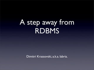A step away from
     RDBMS


 Dimitri Krassovski, a.k.a. labria.
 