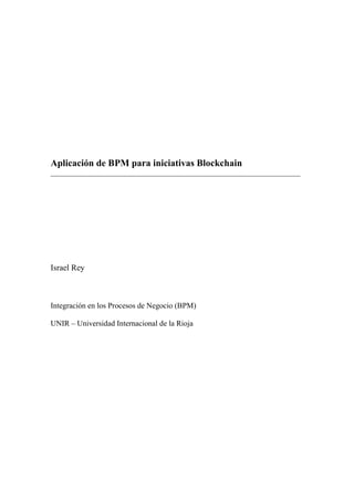 Aplicación de BPM para iniciativas Blockchain
______________________________________________________________________
Israel Rey
Integración en los Procesos de Negocio (BPM)
UNIR – Universidad Internacional de la Rioja
 