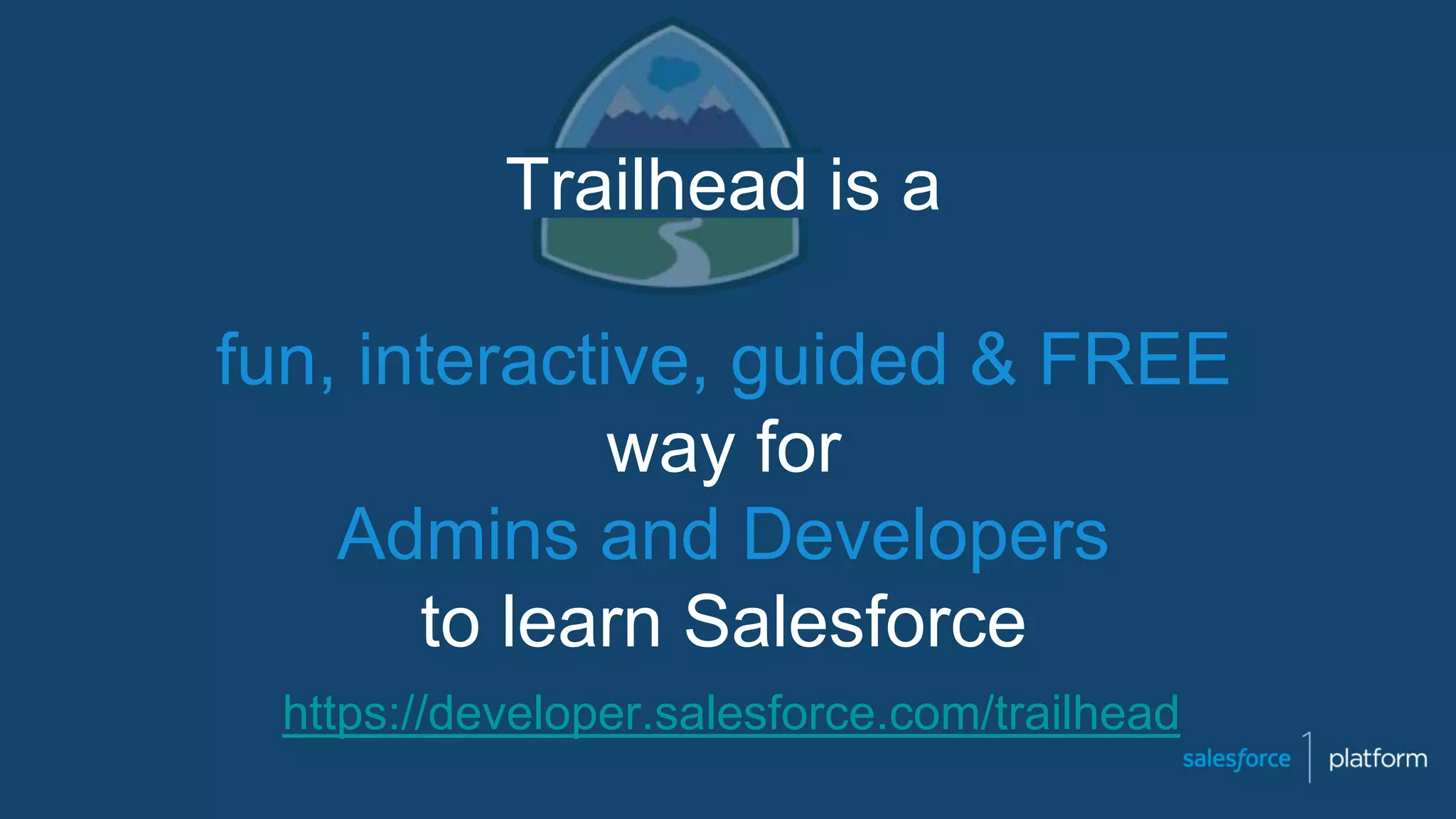 Trailhead is a
fun, interactive, guided & FREE
way for
Admins and Developers
to learn Salesforce
https://developer.salesforce.com/trailhead
 
