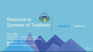 Welcome to
Summer of Trailhead
Roy Gilad
Israel Salesforce User Group Leader |
Director of Business Operations @ WalkMe
@RoyGilad
https://www.linkedin.com/in/roygilad
 