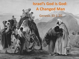 Israel’s God is God:
A Changed Man
Genesis 33:1-20
 