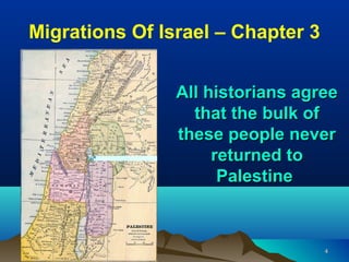 Migrations Of Israel – Chapter 3


                All historians agree
                  that the bulk of
                these people never
                     returned to
                      Palestine



                                   4
 