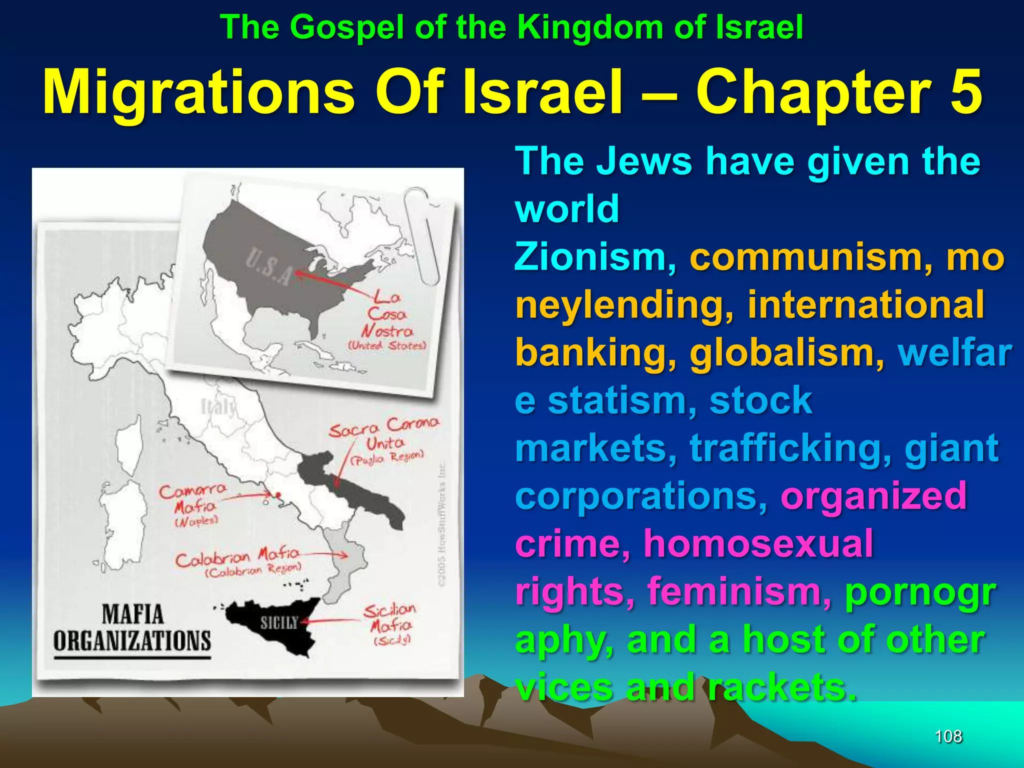 The Gospel of the Kingdom of Israel

Migrations Of Israel – Chapter 5
                       The Jews have given the
                       world
                       Zionism, communism, mo
                       neylending, international
                       banking, globalism, welfar
                       e statism, stock
                       markets, trafficking, giant
                       corporations, organized
                       crime, homosexual
                       rights, feminism, pornogr
                       aphy, and a host of other
                       vices and rackets.
                                             108
 