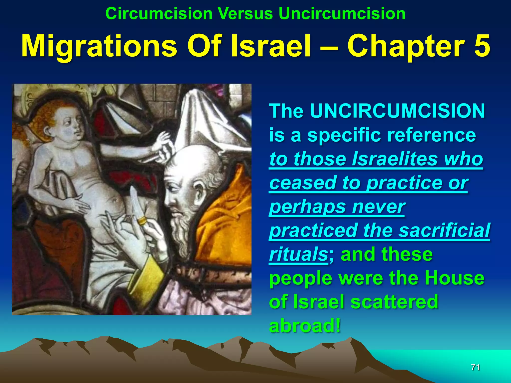 Circumcision Versus Uncircumcision

Migrations Of Israel – Chapter 5
                       The UNCIRCUMCISION
                       is a specific reference
                       to those Israelites who
                       ceased to practice or
                       perhaps never
                       practiced the sacrificial
                       rituals; and these
                       people were the House
                       of Israel scattered
                       abroad!
                                             71
 