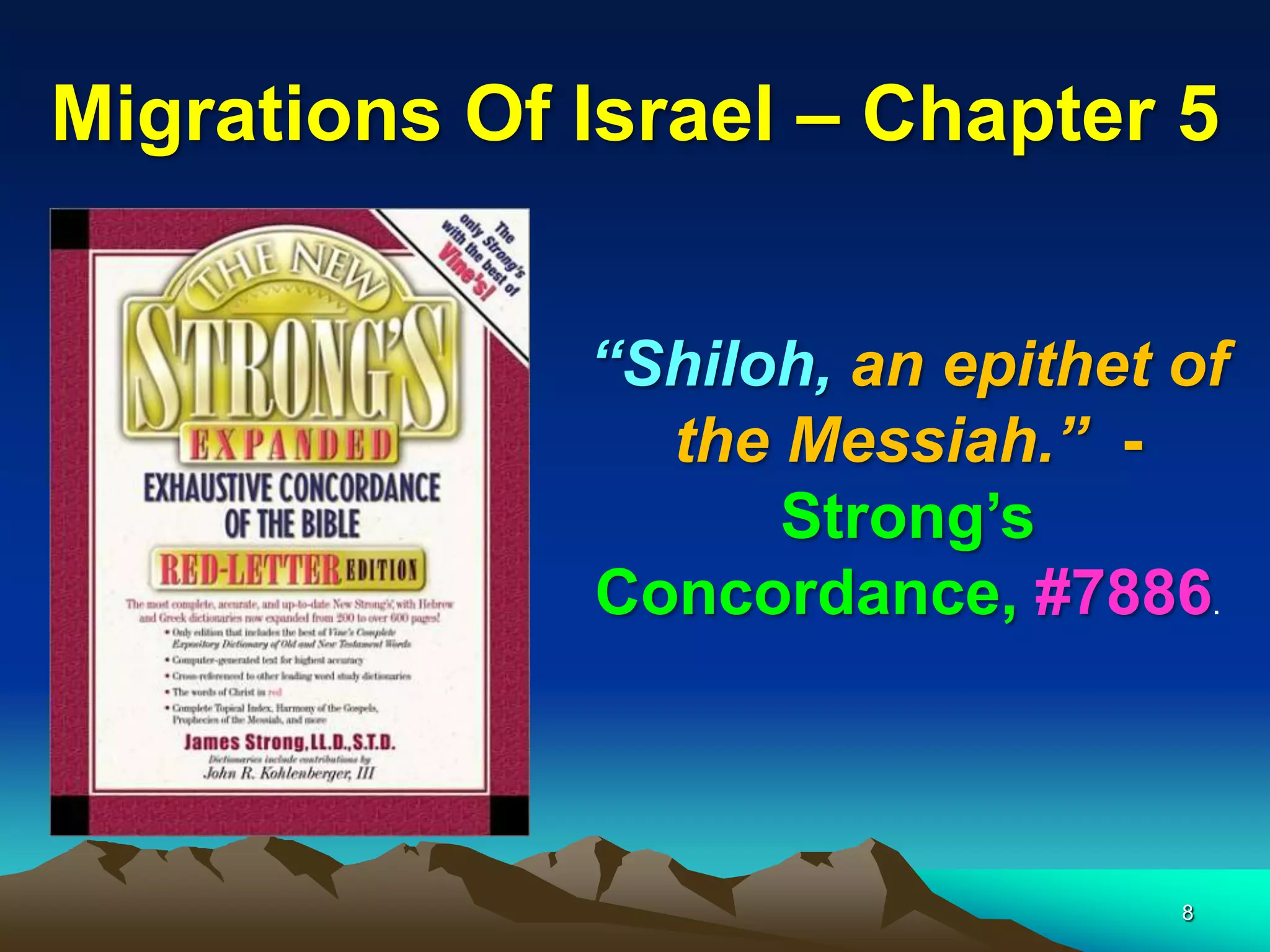Migrations Of Israel – Chapter 5


              “Shiloh, an epithet of
                the Messiah.” -
                    Strong‟s
              Concordance, #7886.



                                  8
 