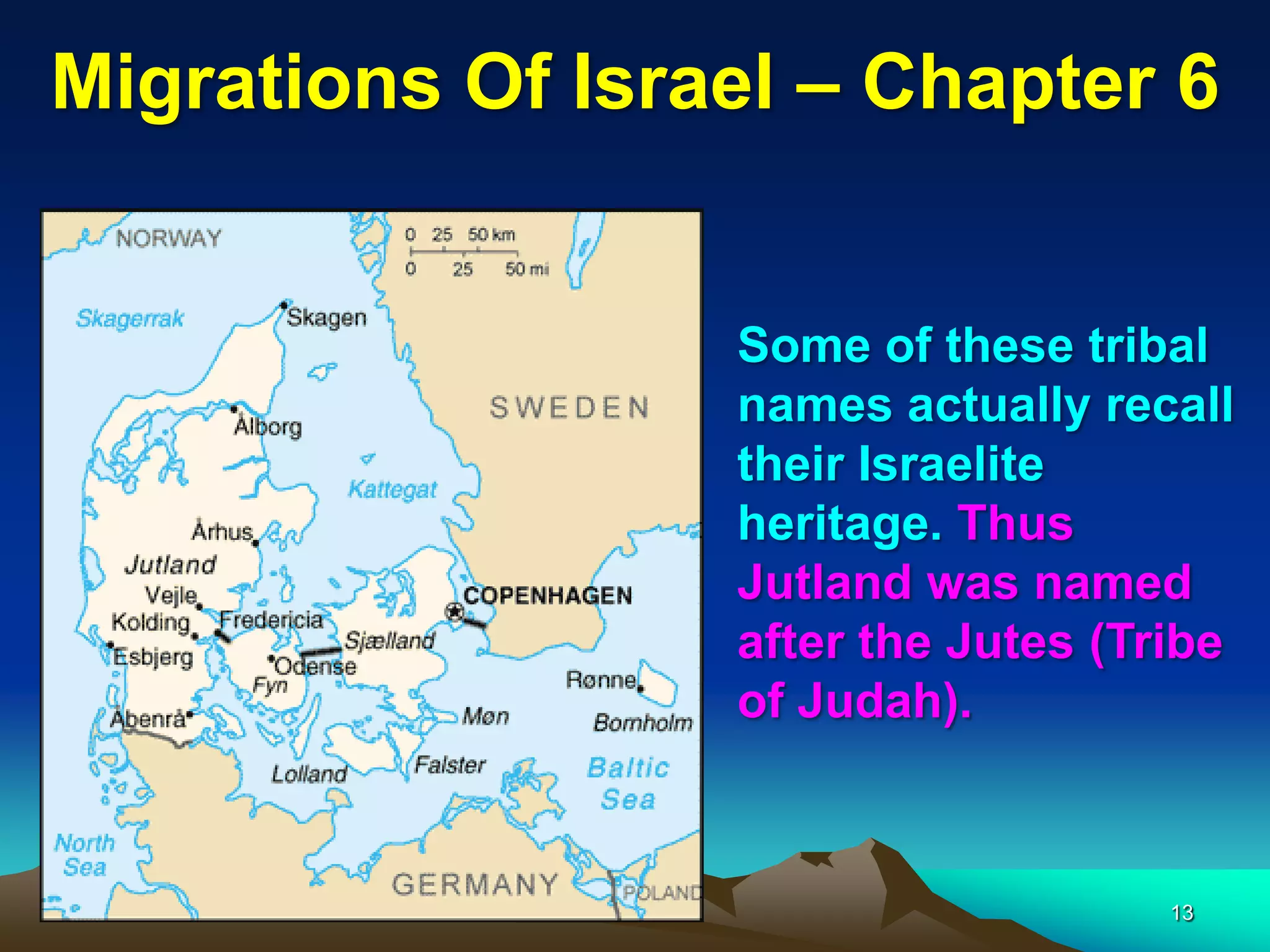 Migrations Of Israel – Chapter 6


                  Some of these tribal
                  names actually recall
                  their Israelite
                  heritage. Thus
                  Jutland was named
                  after the Jutes (Tribe
                  of Judah).



                                     13
 