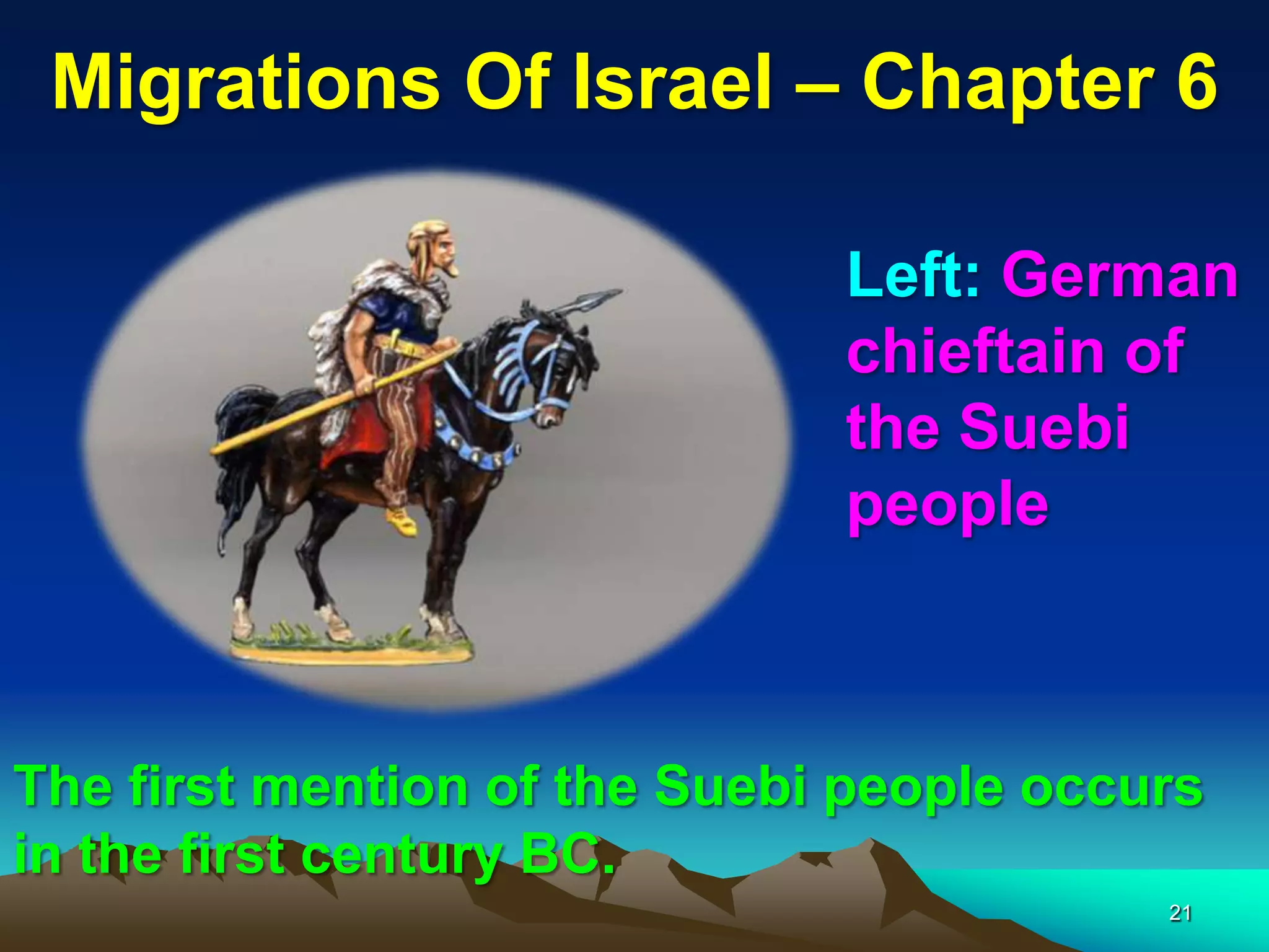 Migrations Of Israel – Chapter 6

                              Left: German
                              chieftain of
                              the Suebi
                              people



The first mention of the Suebi people occurs
in the first century BC.
                                          21
 