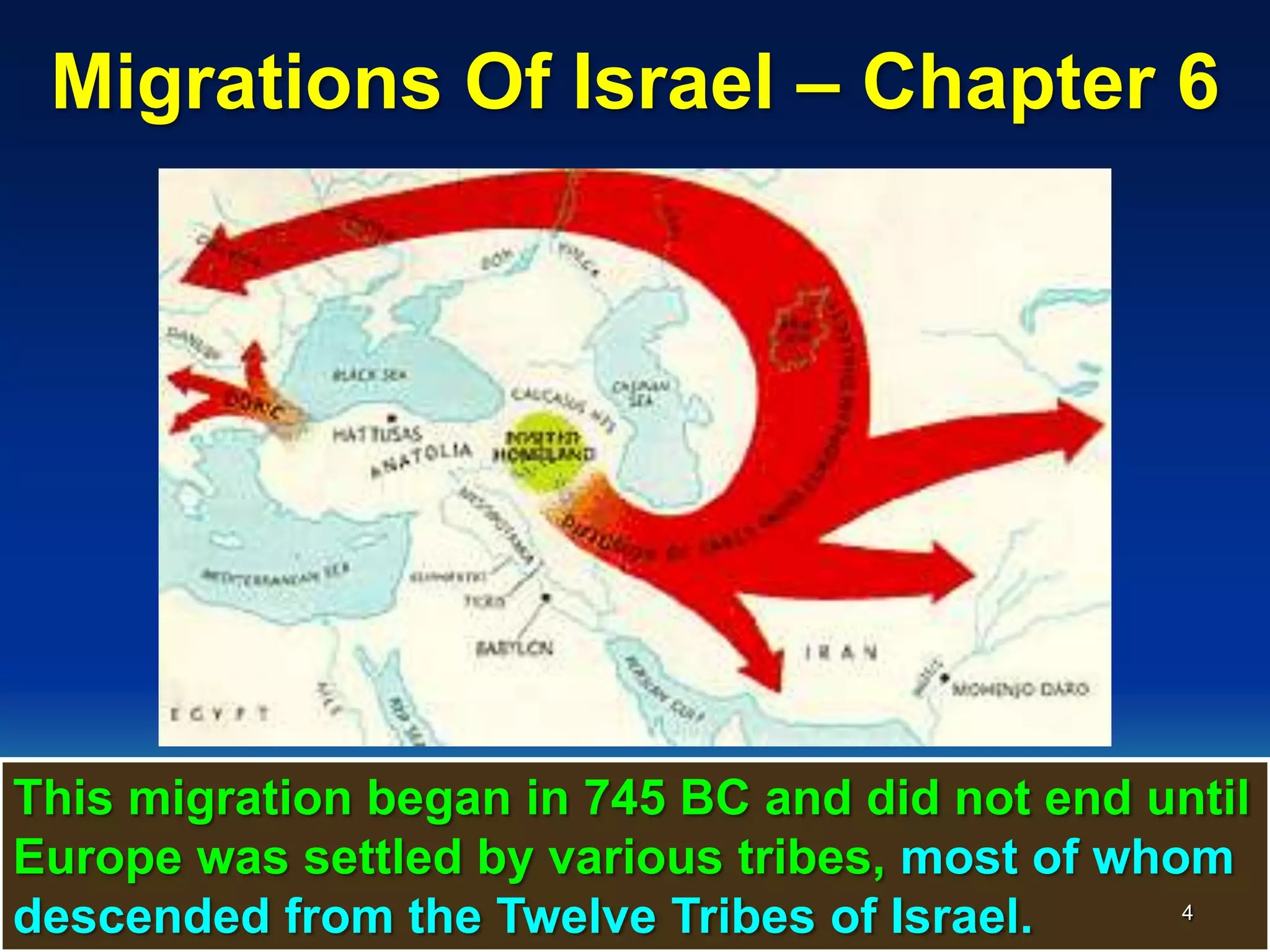 Migrations Of Israel – Chapter 6




This migration began in 745 BC and did not end until
Europe was settled by various tribes, most of whom
descended from the Twelve Tribes of Israel.      4
 