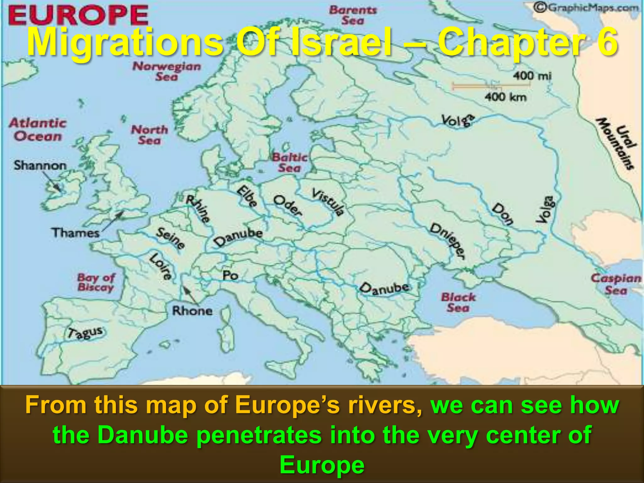 Migrations Of Israel – Chapter 6




From this map of Europe‟s rivers, we can see how
  the Danube penetrates into the very center of
                    Europe                      51
 