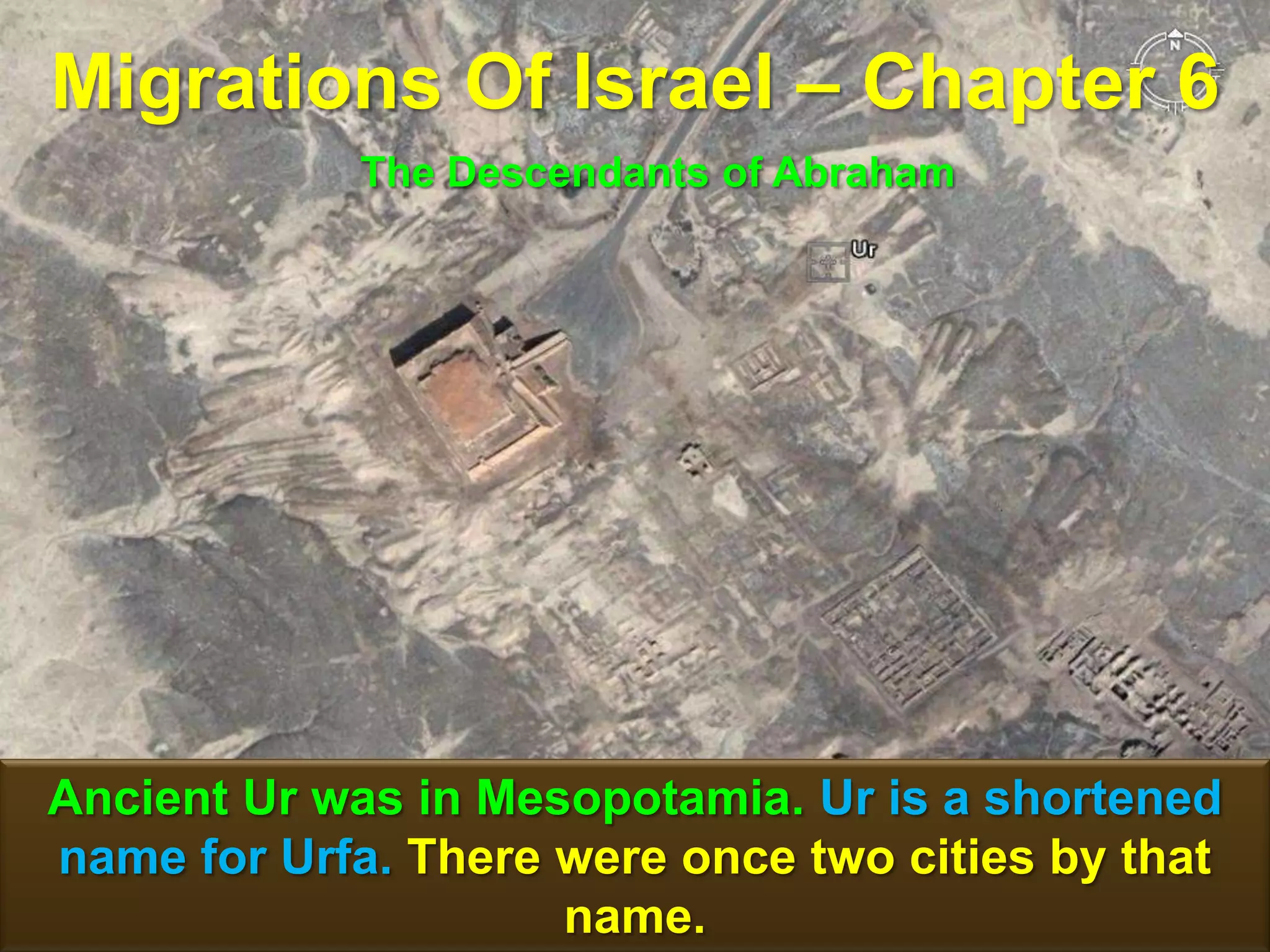 Migrations Of Israel – Chapter 6
             The Descendants of Abraham




Ancient Ur was in Mesopotamia. Ur is a shortened
name for Urfa. There were once two cities by that
                     name.                     65
 